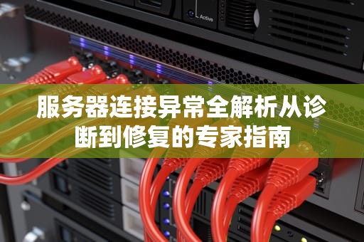 服务器连接异常全解析从诊断到修复的专家指南