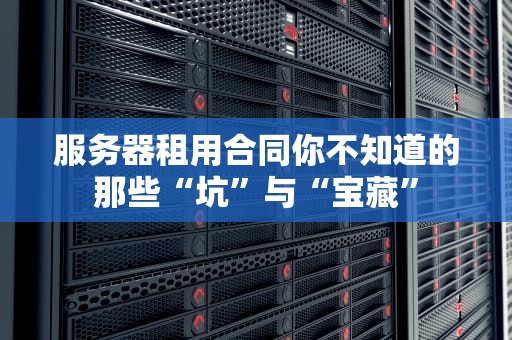 服务器租用合同你不知道的那些“坑”与“宝藏”