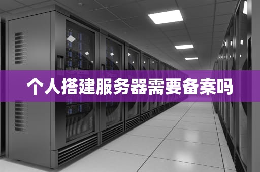 个人搭建服务器需要备案吗