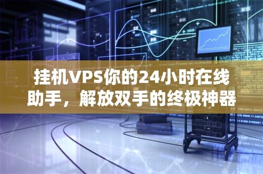 挂机VPS你的24小时在线助手，解放双手的终极神器！