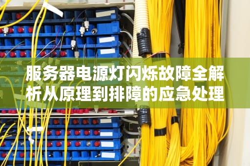 服务器电源灯闪烁故障全解析从原理到排障的应急处理指南