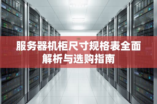 服务器机柜尺寸规格表全面解析与选购指南