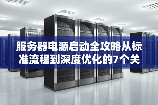 服务器电源启动全攻略从标准流程到深度优化的7个关键步骤