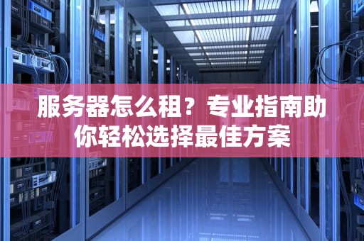服务器怎么租？专业指南助你轻松选择最佳方案