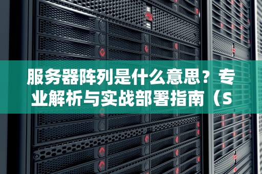 服务器阵列是什么意思？专业解析与实战部署指南（SEO优化版）