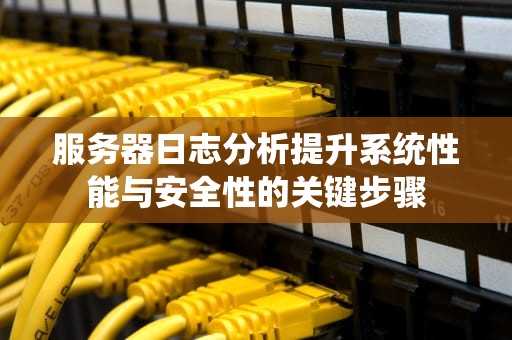 服务器日志分析提升系统性能与安全性的关键步骤