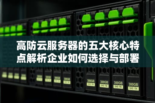 高防云服务器的五大核心特点解析企业如何选择与部署？