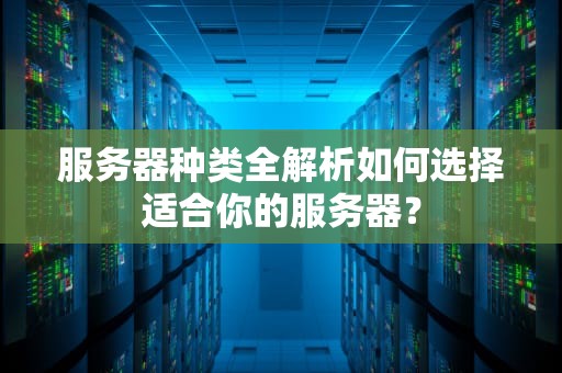 服务器种类全解析如何选择适合你的服务器？