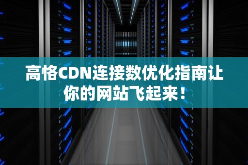高恪CDN连接数优化指南让你的网站飞起来！