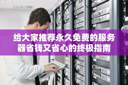 给大家推荐永久免费的服务器省钱又省心的终极指南