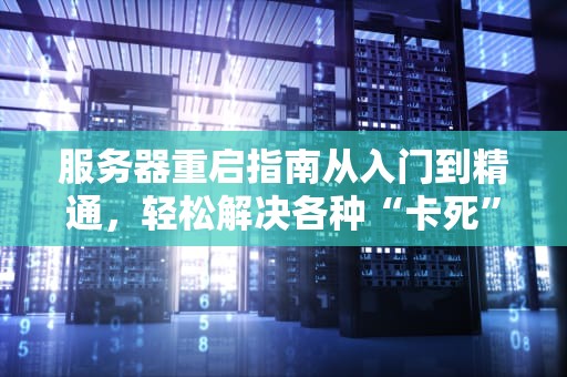 服务器重启指南从入门到精通，轻松解决各种“卡死”问题