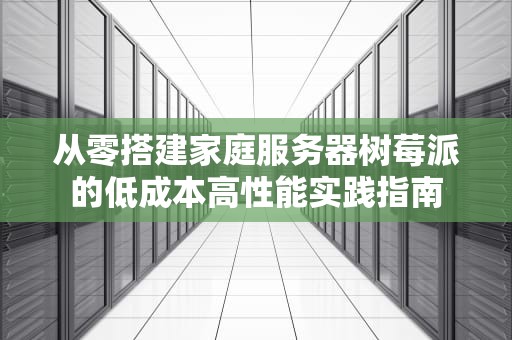从零搭建家庭服务器树莓派的低成本高性能实践指南