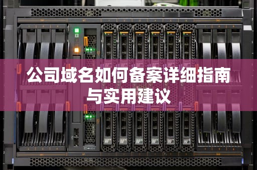 公司域名如何备案详细指南与实用建议
