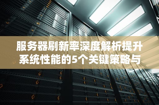 服务器刷新率深度解析提升系统性能的5个关键策略与行业实践