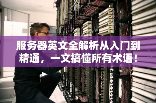 服务器英文全解析从入门到精通，一文搞懂所有术语！