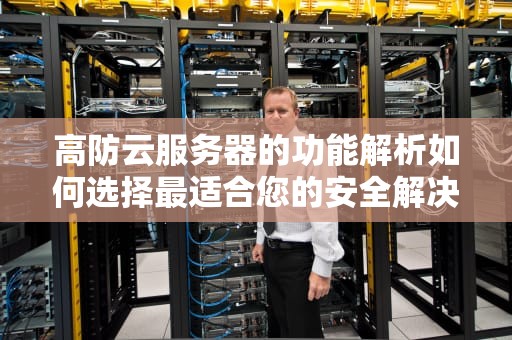 高防云服务器的功能解析如何选择最适合您的安全解决方案