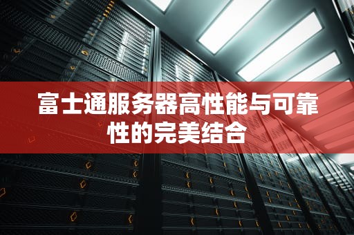 富士通服务器高性能与可靠性的完美结合