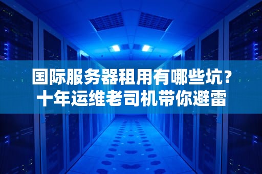 国际服务器租用有哪些坑？十年运维老司机带你避雷