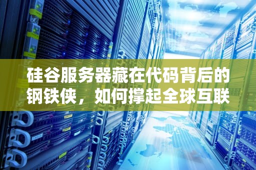硅谷服务器藏在代码背后的钢铁侠，如何撑起全球互联网的半边天？