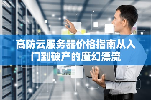 高防云服务器价格指南从入门到破产的魔幻漂流