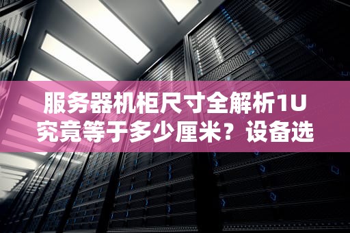 服务器机柜尺寸全解析1U究竟等于多少厘米？设备选型必读指南