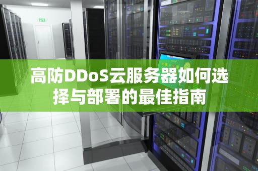高防DDoS云服务器如何选择与部署的最佳指南