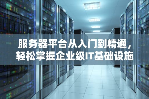 服务器平台从入门到精通，轻松掌握企业级IT基础设施