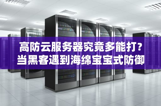 高防云服务器究竟多能打？当黑客遇到海绵宝宝式防御会发生什么