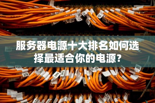 服务器电源十大排名如何选择最适合你的电源？