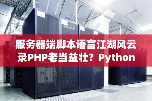 服务器端脚本语言江湖风云录PHP老当益壮？Python笑傲全场？Nodejs后来居上？