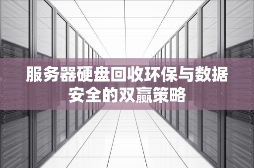 服务器硬盘回收环保与数据安全的双赢策略