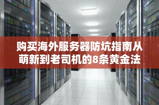 购买海外服务器防坑指南从萌新到老司机的8条黄金法则（附骨灰级玩家私藏攻略）