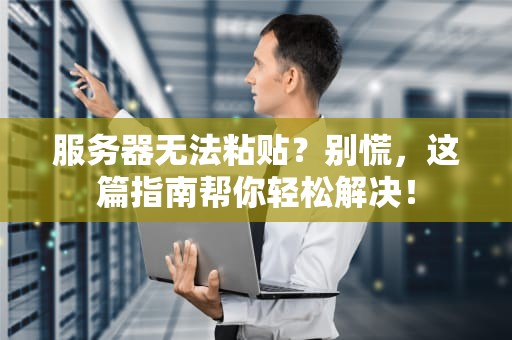 服务器无法粘贴？别慌，这篇指南帮你轻松解决！