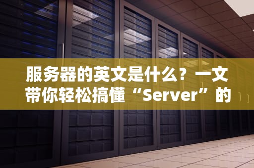 服务器的英文是什么？一文带你轻松搞懂“Server”的奥秘