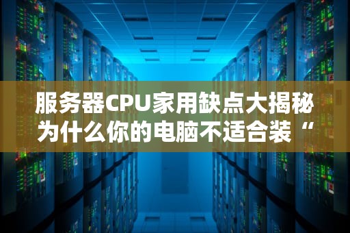 服务器CPU家用缺点大揭秘为什么你的电脑不适合装“服务器心脏”？