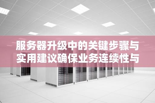 服务器升级中的关键步骤与实用建议确保业务连续性与性能优化