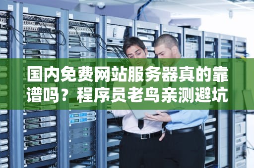 国内免费网站服务器真的靠谱吗？程序员老鸟亲测避坑指南