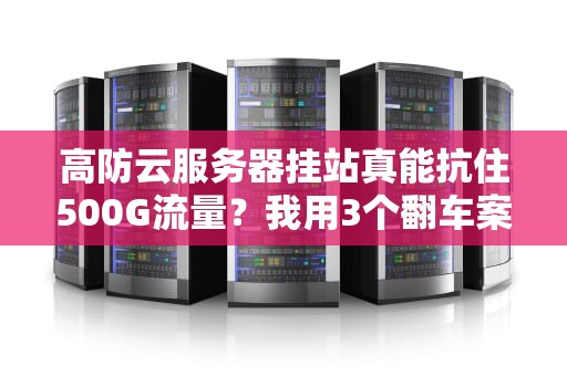 高防云服务器挂站真能抗住500G流量？我用3个翻车案例给你上一课