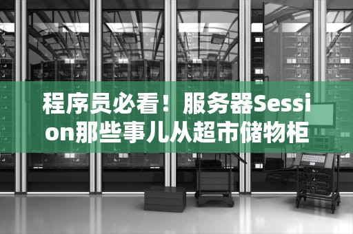 程序员必看！服务器Session那些事儿从超市储物柜到分布式锁的奇幻漂流