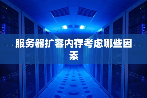 服务器扩容内存考虑哪些因素