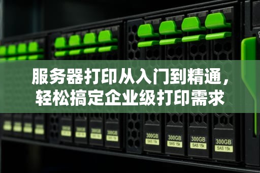 服务器打印从入门到精通，轻松搞定企业级打印需求