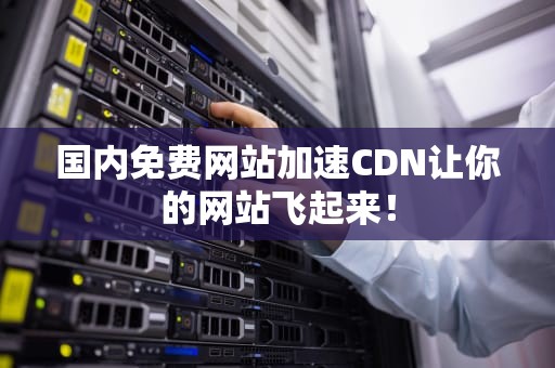 国内免费网站加速CDN让你的网站飞起来！