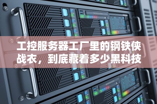 工控服务器工厂里的钢铁侠战衣，到底藏着多少黑科技？