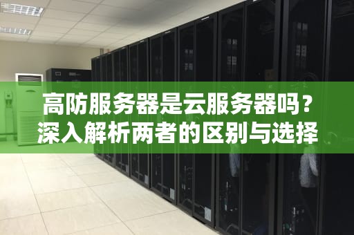 高防服务器是云服务器吗？深入解析两者的区别与选择建议