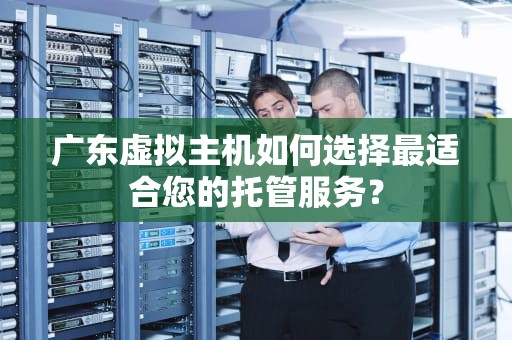 广东虚拟主机如何选择最适合您的托管服务？