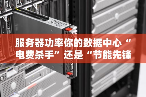 服务器功率你的数据中心“电费杀手”还是“节能先锋”？