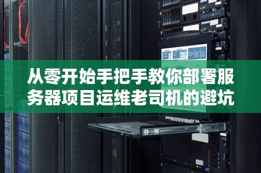 从零开始手把手教你部署服务器项目运维老司机的避坑指南