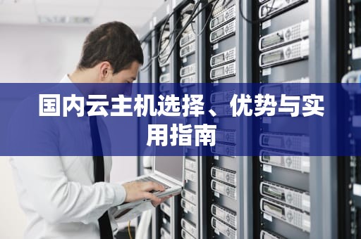 国内云主机选择、优势与实用指南