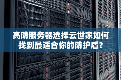 高防服务器选择云世家如何找到最适合你的防护盾？