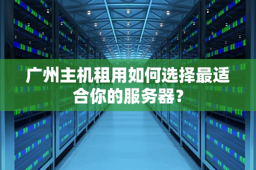 广州主机租用如何选择最适合你的服务器？